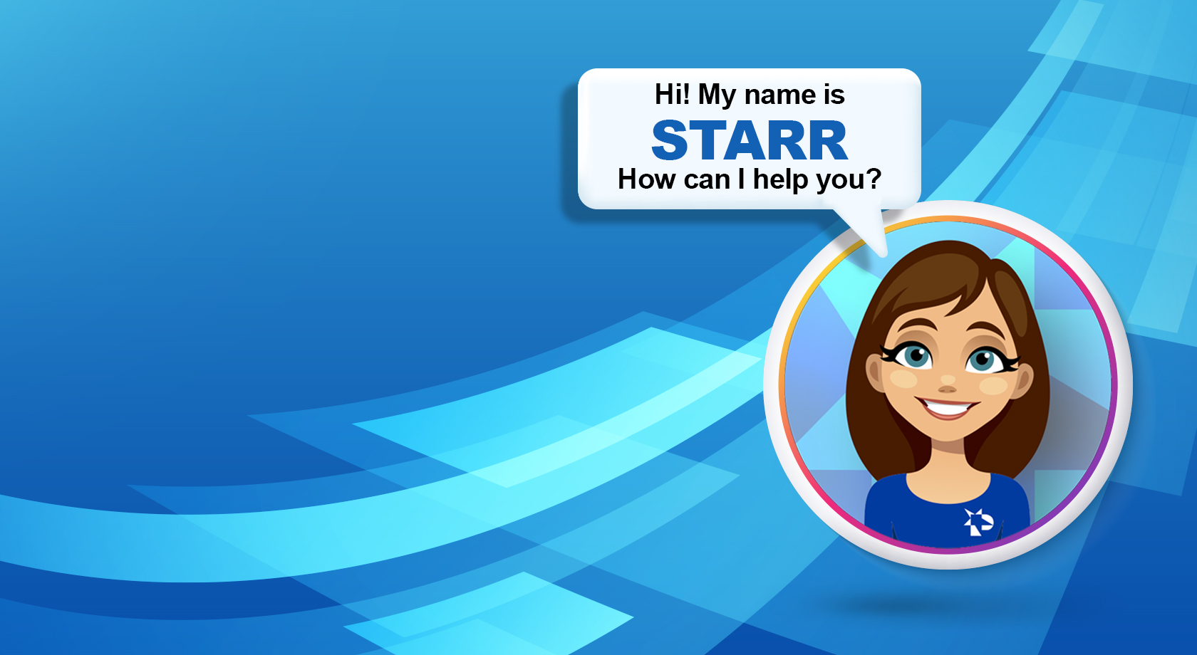 Hi! My name is STARR. How can I help you?